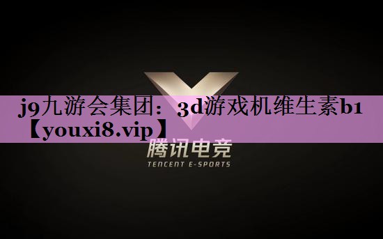 j9九游会集团：3d游戏机维生素b1