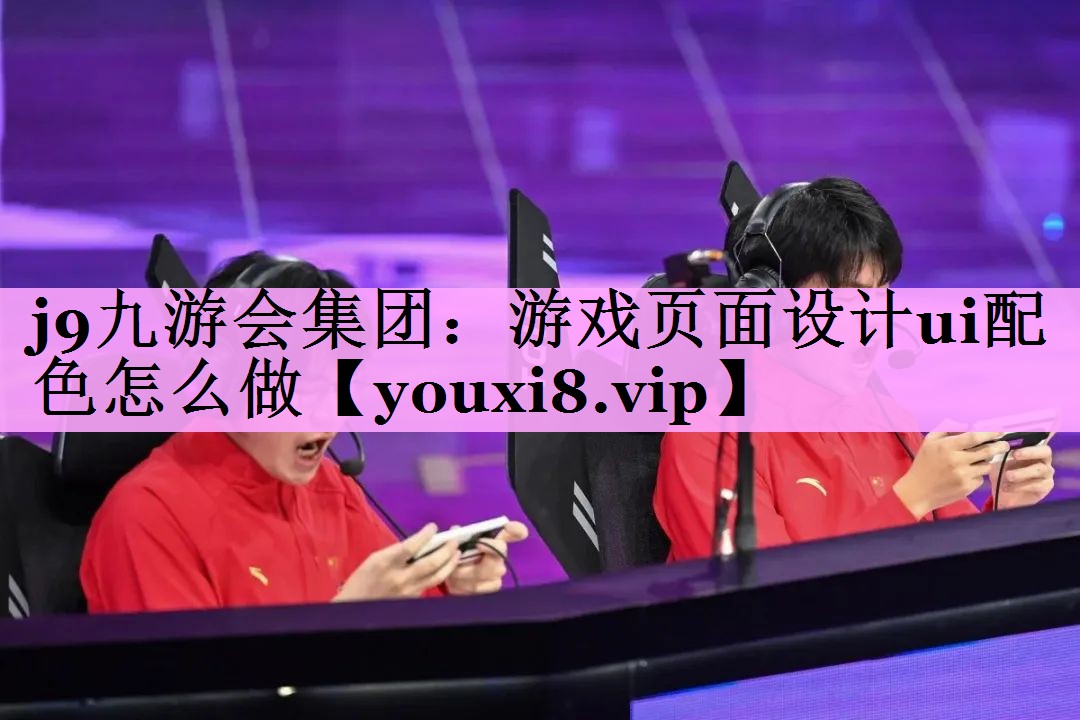 j9九游会集团：游戏页面设计ui配色怎么做