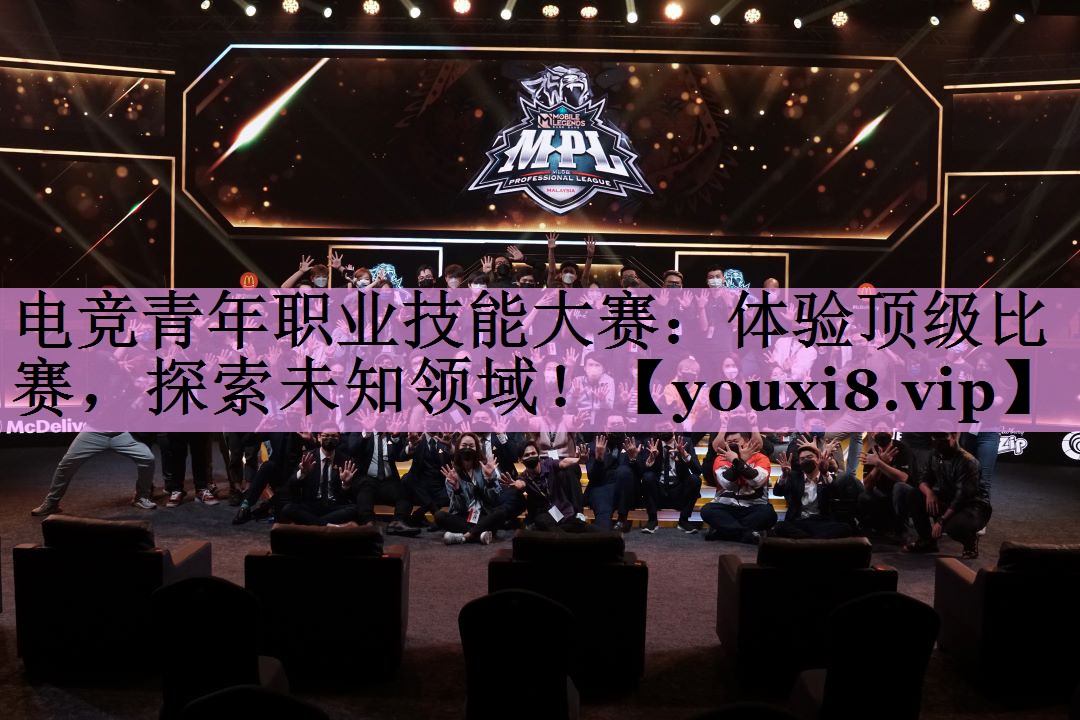 电竞青年职业技能大赛:体验顶级比赛,探索未知领域! 电竞青年职业技能大赛:体验顶级比赛,探索未知领域!