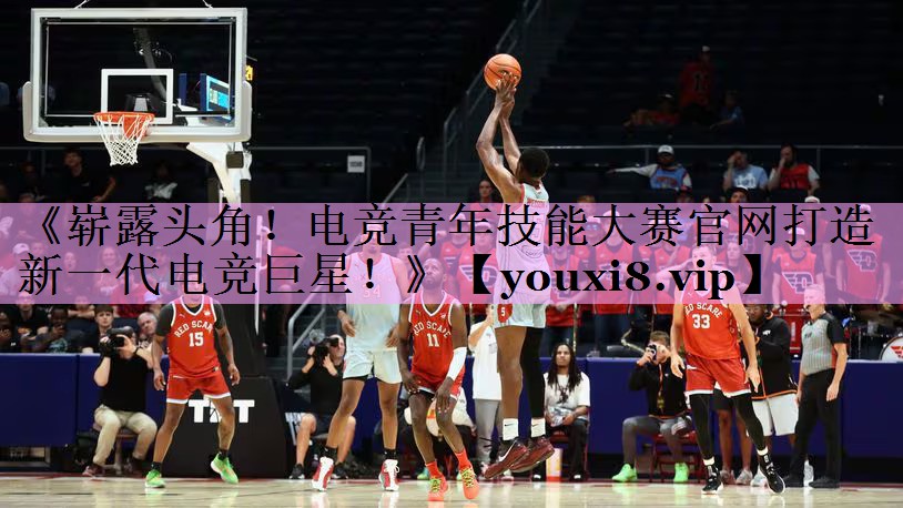 《崭露头角!电竞青年技能大赛官网打造新一代电竞巨星!》 《崭露头角!电竞青年技能大赛官网打造新一代电竞巨星!》