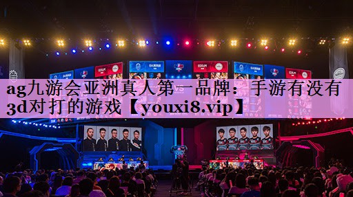 手游有没有3d对打的游戏 手游有没有3d对打的游戏