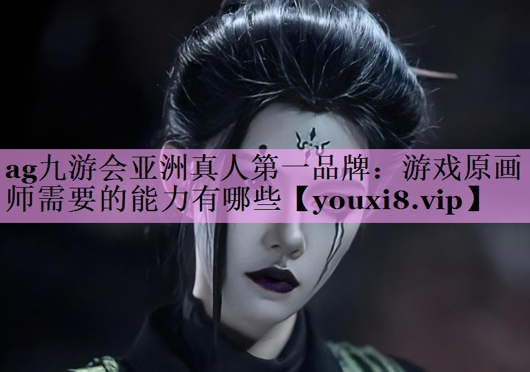 游戏原画师需要的能力有哪些 游戏原画师需要的能力有哪些
