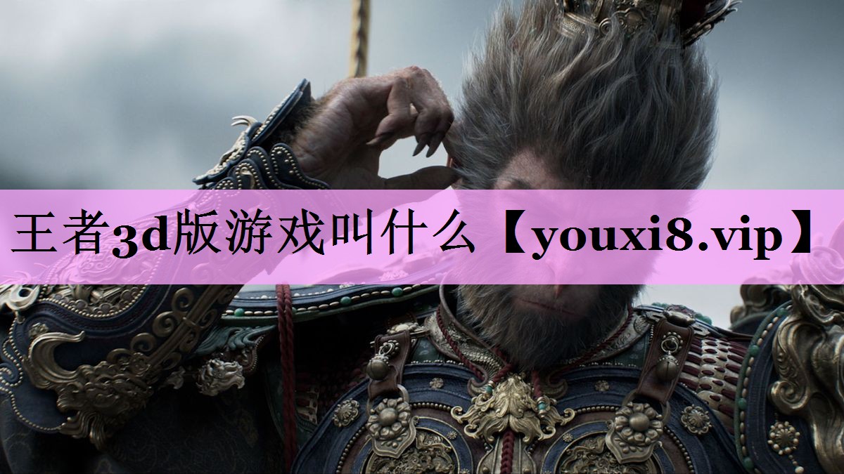 王者3d版游戏叫什么 王者3d版游戏叫什么