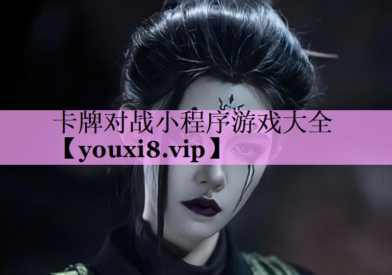 卡牌对战小程序游戏大全 卡牌对战小程序游戏大全