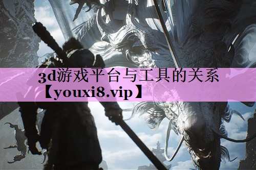 3d游戏平台与工具的关系